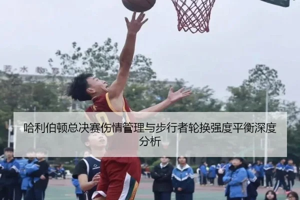 哈利伯顿总决赛伤情管理与步行者轮换强度平衡深度分析